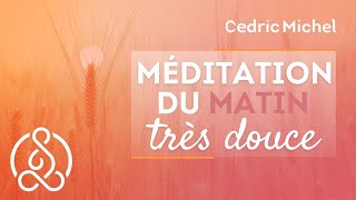 Méditation très douce pour le MATIN 🎧🎙 Cédric Michel [upl. by Ailhad307]